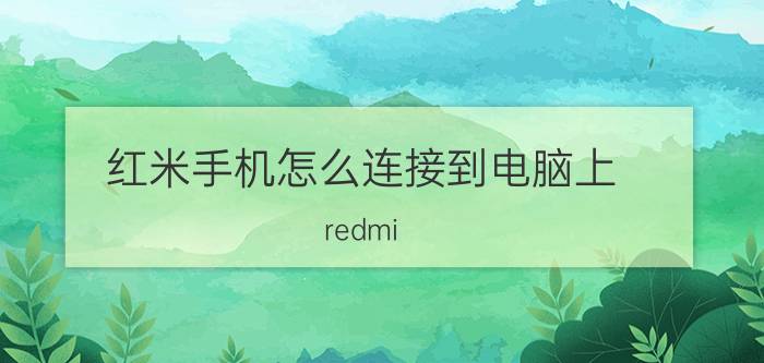 红米手机怎么连接到电脑上 redmi note 9 pro怎样手机电脑互传？